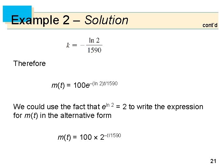 Example 2 – Solution cont’d Therefore m(t) = 100 e–(ln 2)t/1590 We could use