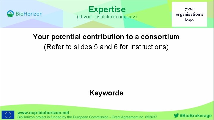 Expertise (of your institution/company) your organisation’s logo Your potential contribution to a consortium (Refer