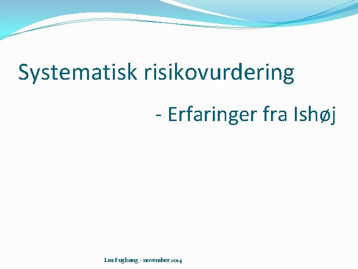 Systematisk risikovurdering - Erfaringer fra Ishøj Lea Fuglsang - november 2014 