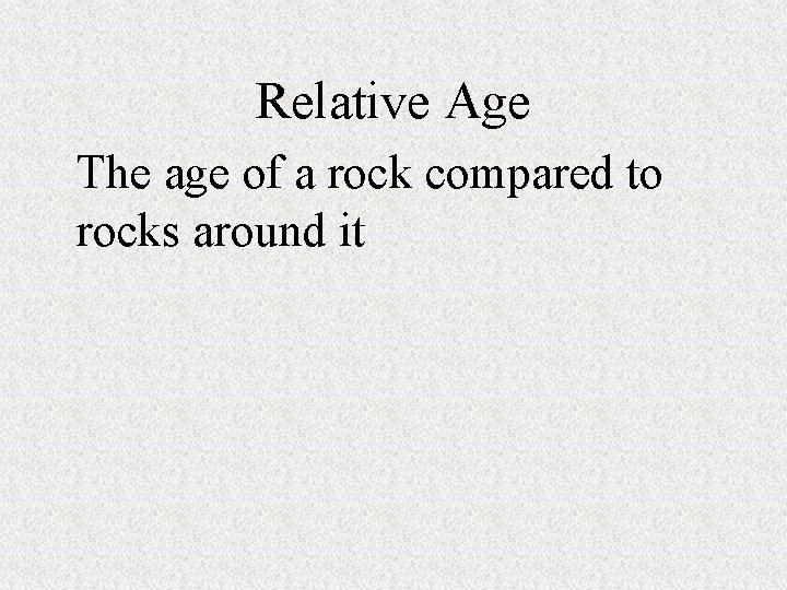 Relative Age The age of a rock compared to rocks around it 