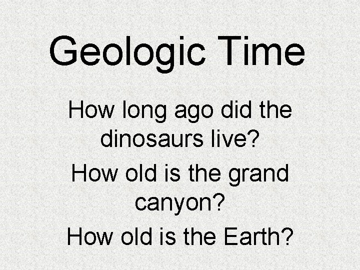 Geologic Time How long ago did the dinosaurs live? How old is the grand