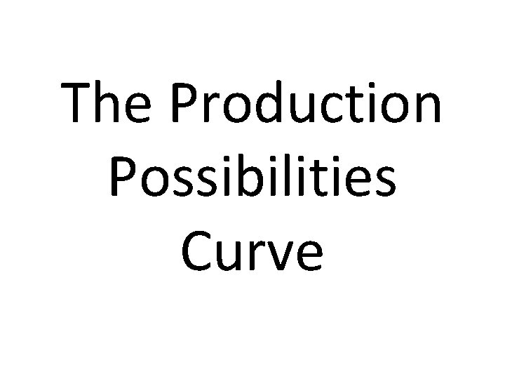 The Production Possibilities Curve 