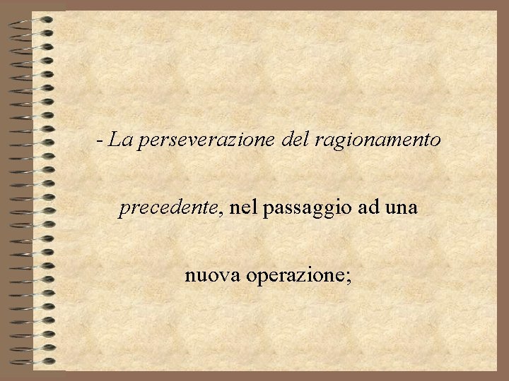 - La perseverazione del ragionamento precedente, nel passaggio ad una nuova operazione; 