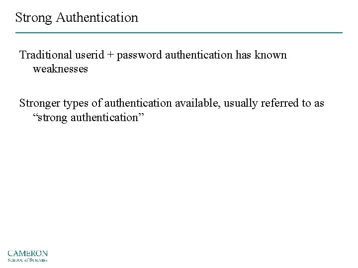 Strong Authentication Traditional userid + password authentication has known weaknesses Stronger types of authentication