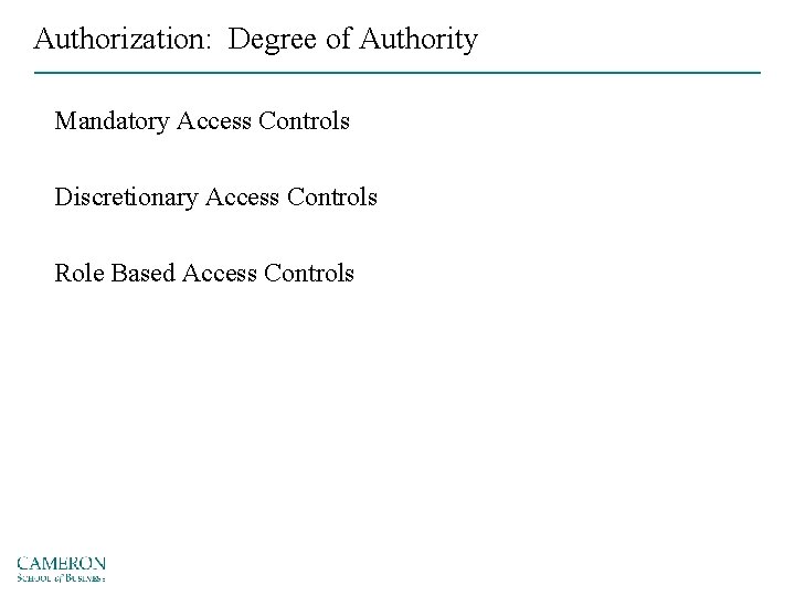 Authorization: Degree of Authority Mandatory Access Controls Discretionary Access Controls Role Based Access Controls