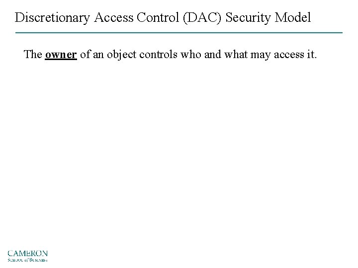 Discretionary Access Control (DAC) Security Model The owner of an object controls who and