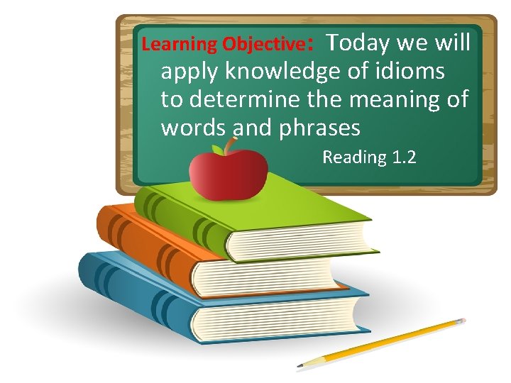Learning Objective: Today we will apply knowledge of idioms to determine the meaning of