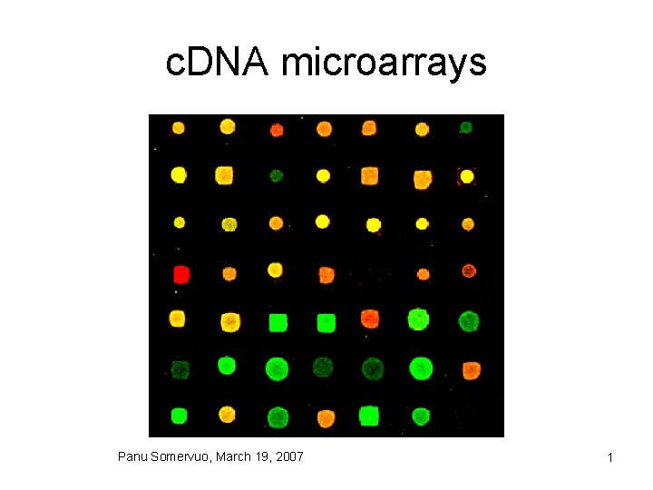 c. DNA microarrays Panu Somervuo, March 19, 2007 1 