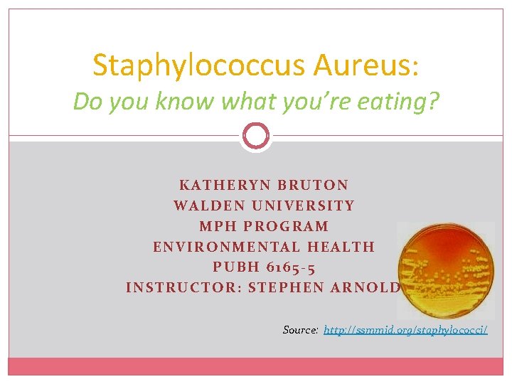 Staphylococcus Aureus: Do you know what you’re eating? KATHERYN BRUTON WALDEN UNIVERSITY MPH PROGRAM