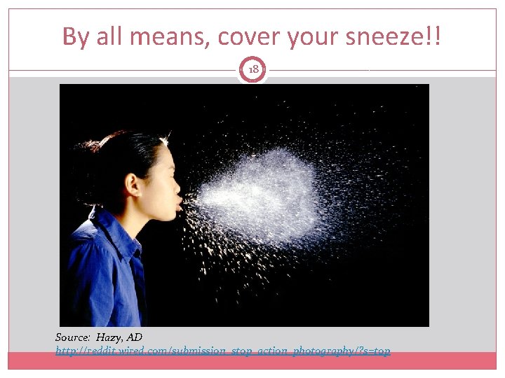 By all means, cover your sneeze!! 18 Source: Hazy, AD http: //reddit. wired. com/submission_stop_action_photography/?