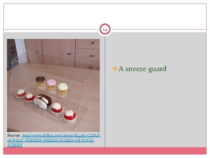 19 v A sneeze guard Source: http: //www. folksy. com/items/614361 -CLEARACRYLIC-PERSPEX-SNEEZE-GUARD-OR-FOODSCREEN 