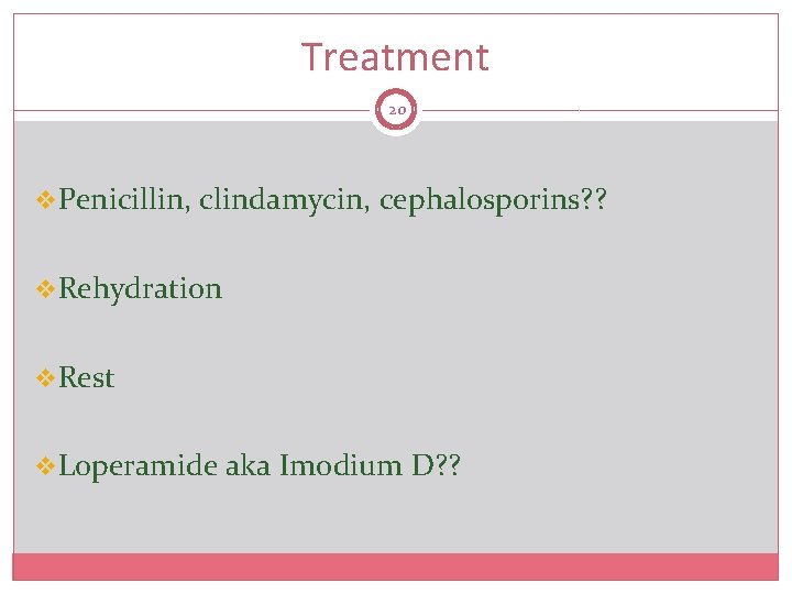 Treatment 20 v. Penicillin, clindamycin, cephalosporins? ? v. Rehydration v. Rest v. Loperamide aka