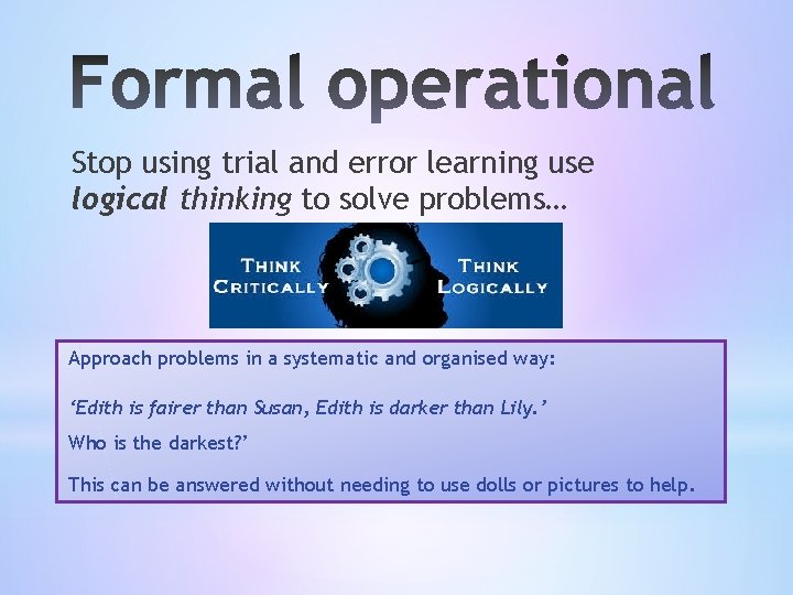 Stop using trial and error learning use logical thinking to solve problems… Approach problems