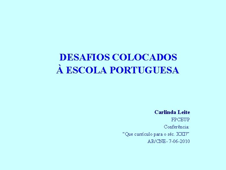 DESAFIOS COLOCADOS À ESCOLA PORTUGUESA Carlinda Leite FPCEUP Conferência: “Que currículo para o séc.