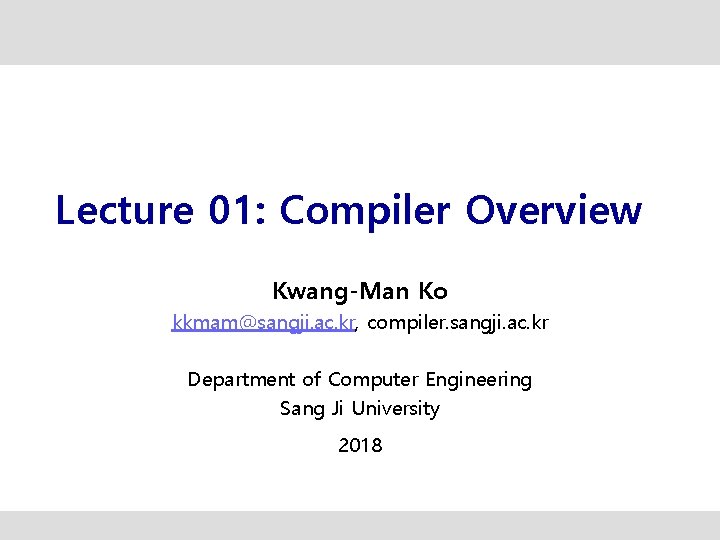 Lecture 01: Compiler Overview Kwang-Man Ko kkmam@sangji. ac. kr, compiler. sangji. ac. kr Department