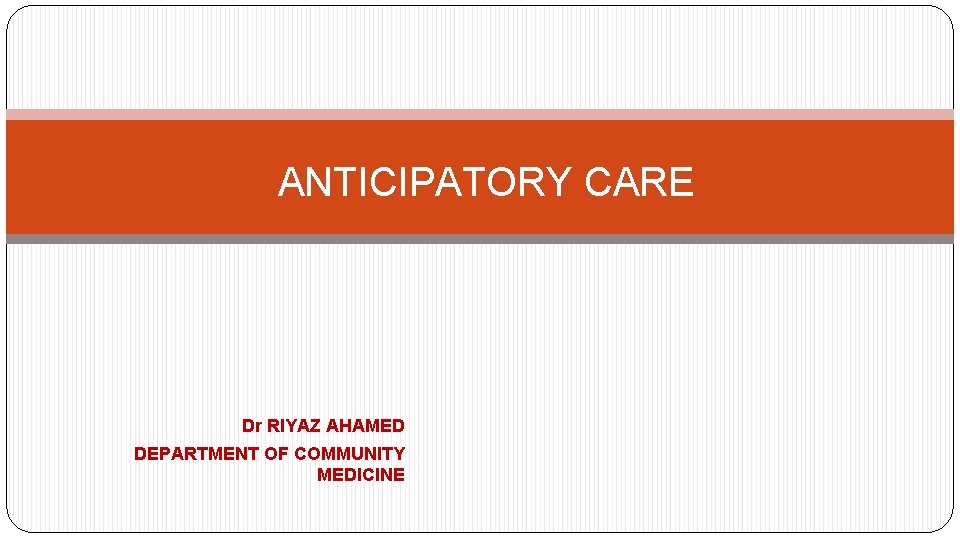 ANTICIPATORY CARE Dr RIYAZ AHAMED DEPARTMENT OF COMMUNITY MEDICINE 