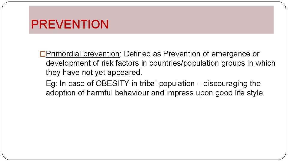 PREVENTION �Primordial prevention: Defined as Prevention of emergence or development of risk factors in