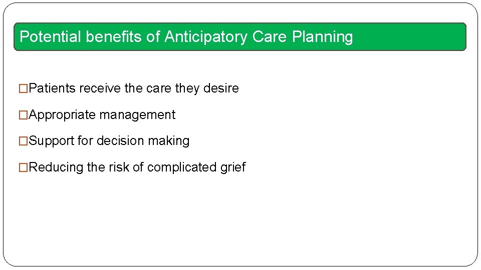 Potential benefits of Anticipatory Care Planning �Patients receive the care they desire �Appropriate management