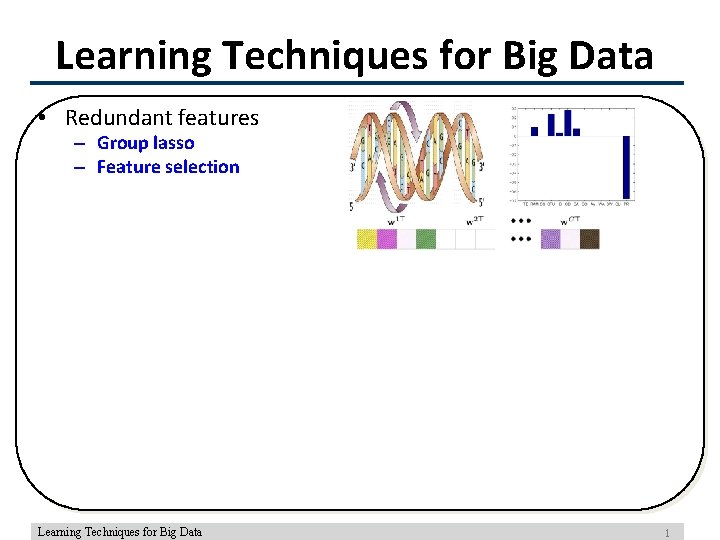 Learning Techniques for Big Data • Redundant features – Group lasso – Feature selection