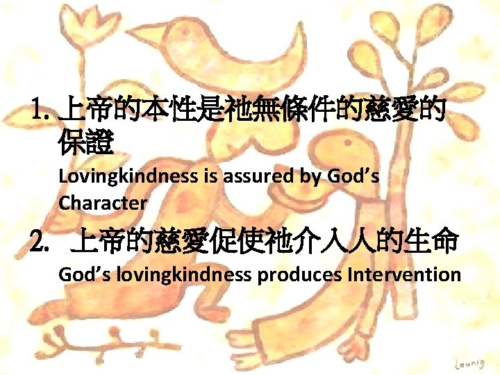 1. 上帝的本性是祂無條件的慈愛的 保證 Lovingkindness is assured by God’s Character 2. 上帝的慈愛促使祂介入人的生命 God’s lovingkindness produces