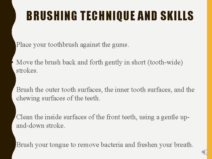 BRUSHING TECHNIQUE AND SKILLS • Place your toothbrush against the gums. • Move the