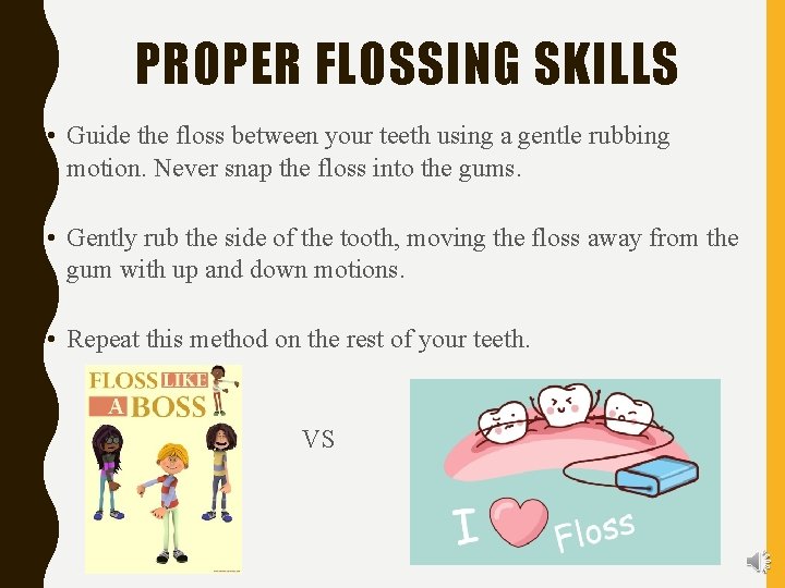 PROPER FLOSSING SKILLS • Guide the floss between your teeth using a gentle rubbing