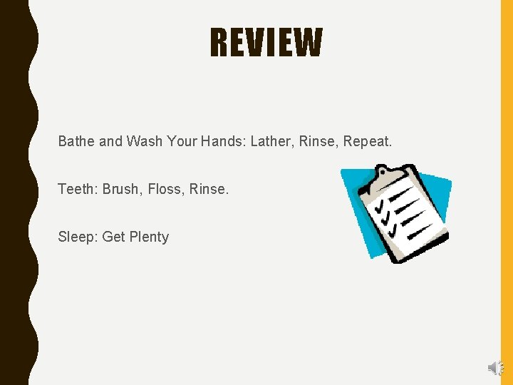 REVIEW Bathe and Wash Your Hands: Lather, Rinse, Repeat. Teeth: Brush, Floss, Rinse. Sleep: