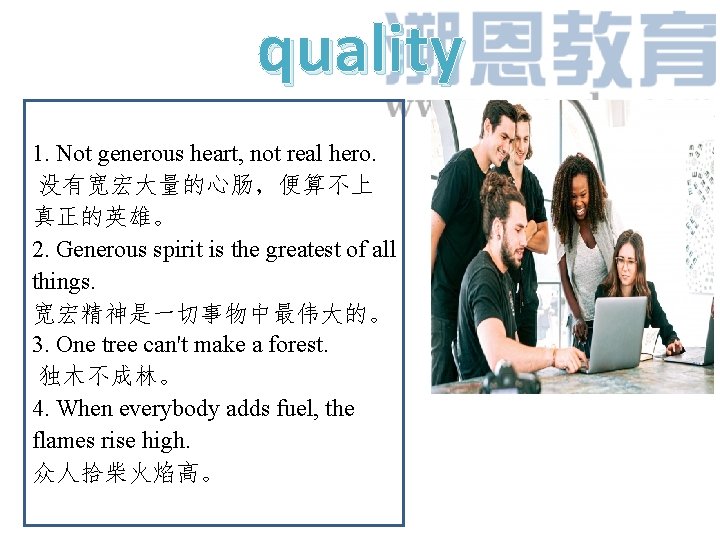 quality 1. Not generous heart, not real hero. 没有宽宏大量的心肠，便算不上 真正的英雄。 2. Generous spirit is