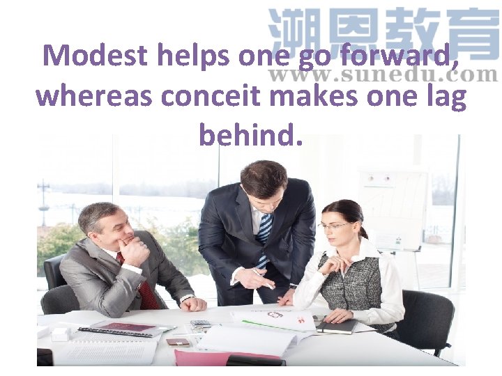 Modest helps one go forward, whereas conceit makes one lag behind. 