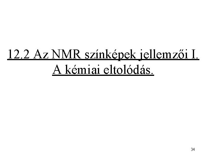 12. 2 Az NMR színképek jellemzői I. A kémiai eltolódás. 34 