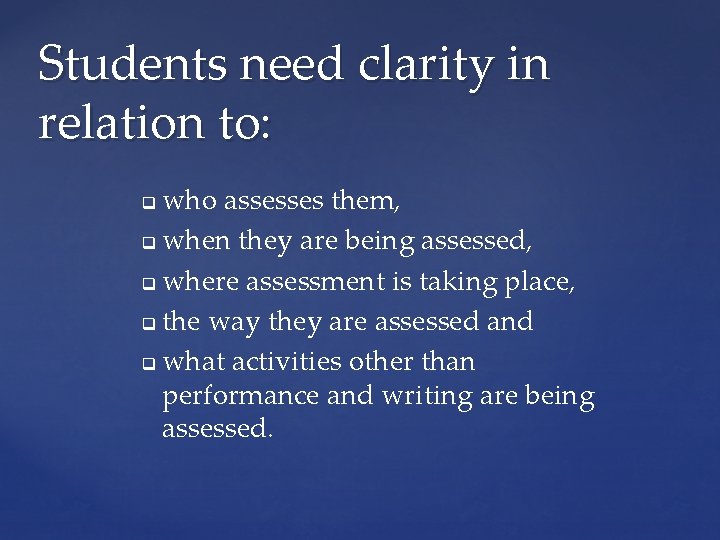 Students need clarity in relation to: who assesses them, q when they are being