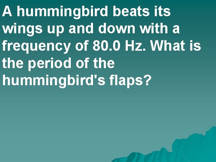 A hummingbird beats its wings up and down with a frequency of 80. 0