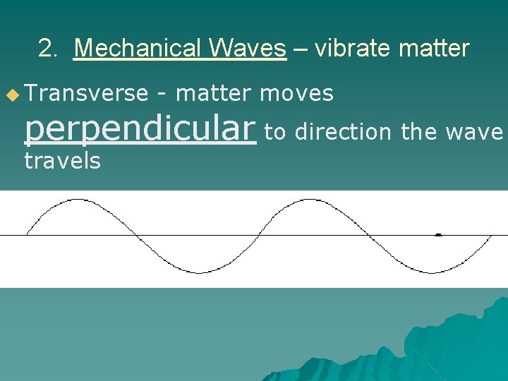 2. Mechanical Waves – vibrate matter ◆ Transverse - matter moves perpendicular to direction