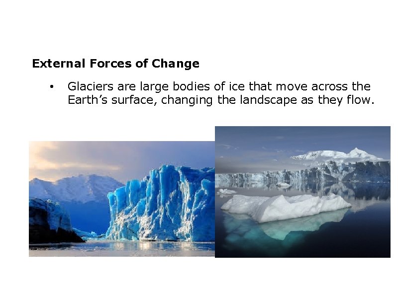 External Forces of Change • Glaciers are large bodies of ice that move across