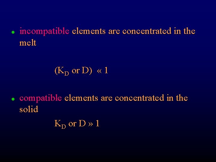 l incompatible elements are concentrated in the melt (KD or D) « 1 l