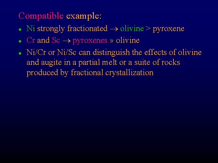 Compatible example: l l l Ni strongly fractionated olivine > pyroxene Cr and Sc