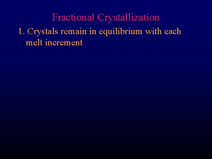 Fractional Crystallization 1. Crystals remain in equilibrium with each melt increment 