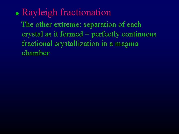 l Rayleigh fractionation The other extreme: separation of each crystal as it formed =