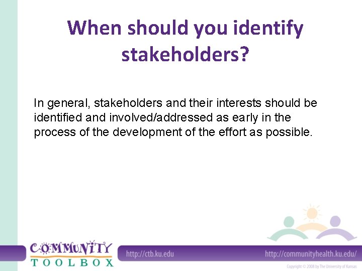When should you identify stakeholders? In general, stakeholders and their interests should be identified