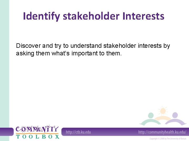 Identify stakeholder Interests Discover and try to understand stakeholder interests by asking them what’s