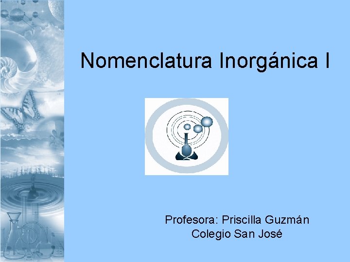 Nomenclatura Inorgánica I Profesora: Priscilla Guzmán Colegio San José 