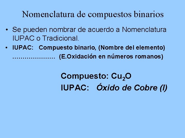 Nomenclatura de compuestos binarios • Se pueden nombrar de acuerdo a Nomenclatura IUPAC o Nomenclatura de compuestos binarios • Se pueden nombrar de acuerdo a Nomenclatura IUPAC o