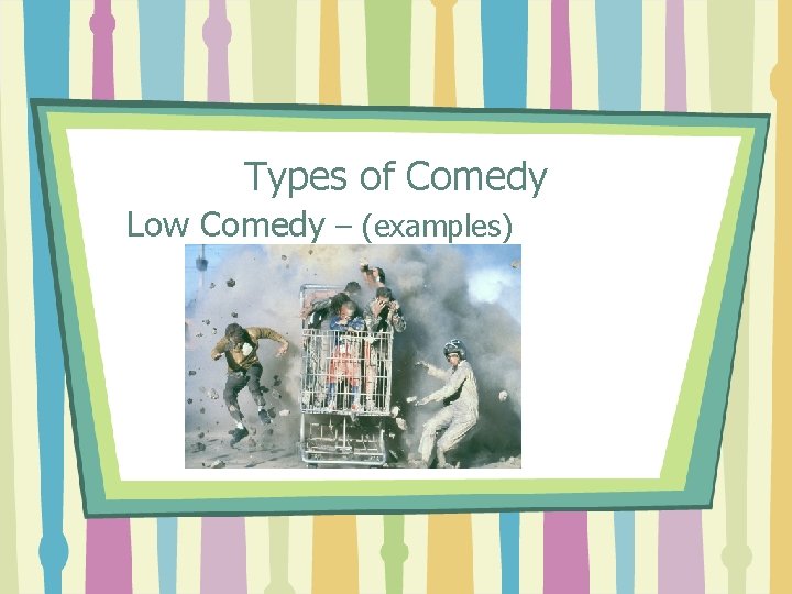 Types of Comedy Low Comedy – (examples) 
