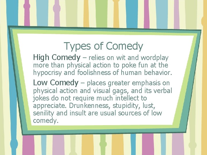 Types of Comedy High Comedy – relies on wit and wordplay more than physical