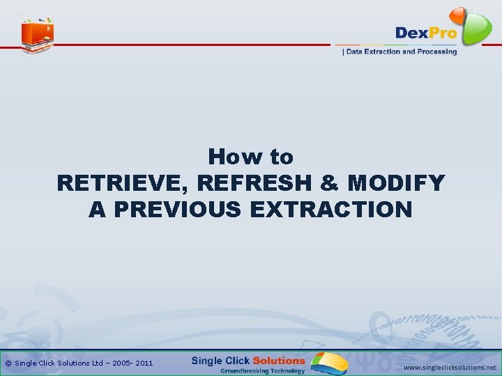 How to RETRIEVE, REFRESH & MODIFY A PREVIOUS EXTRACTION © Single Click Solutions Ltd