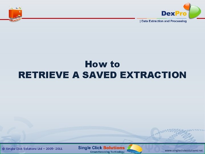 How to RETRIEVE A SAVED EXTRACTION © Single Click Solutions Ltd – 2005 -