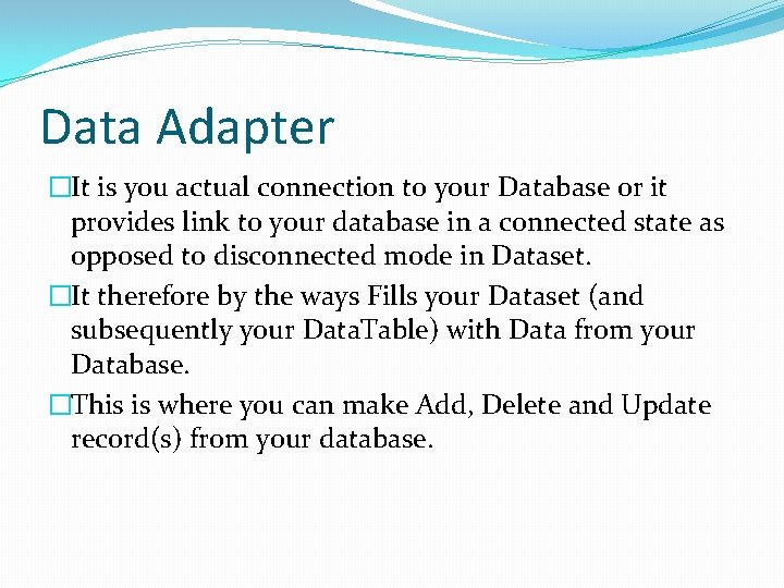 Data Adapter �It is you actual connection to your Database or it provides link