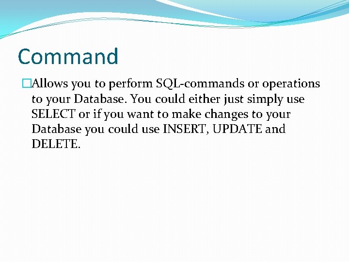 Command �Allows you to perform SQL-commands or operations to your Database. You could either