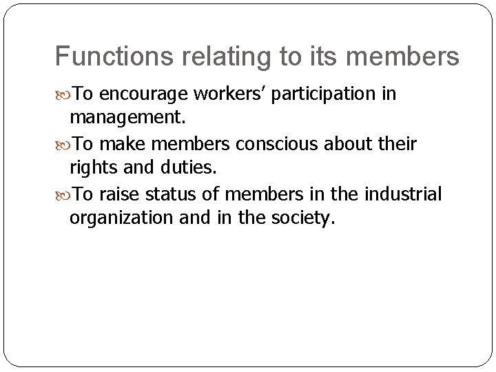 Functions relating to its members To encourage workers’ participation in management. To make members Functions relating to its members To encourage workers’ participation in management. To make members