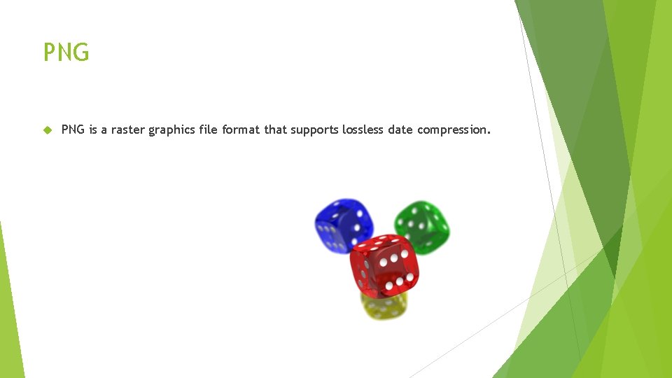 PNG is a raster graphics file format that supports lossless date compression. 